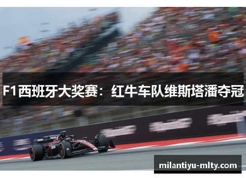 F1西班牙大奖赛：红牛车队维斯塔潘夺冠